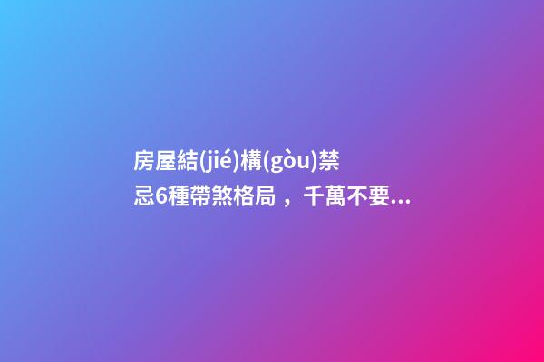 房屋結(jié)構(gòu)禁忌6種帶煞格局，千萬不要觸碰